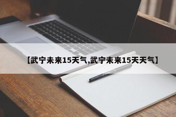 【武宁未来15天气,武宁未来15天天气】