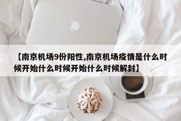 【南京机场9份阳性,南京机场疫情是什么时候开始什么时候开始什么时候解封】