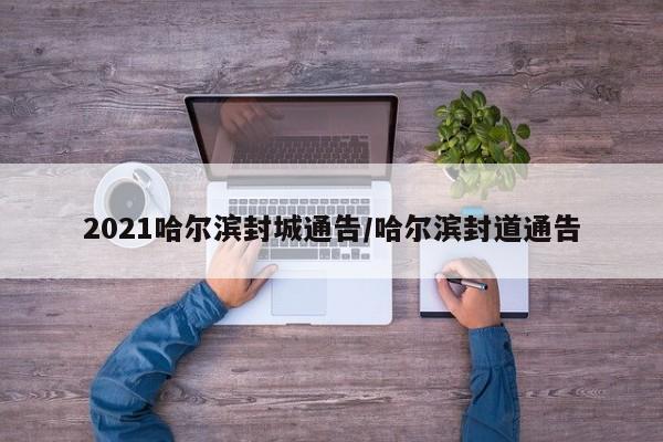 2021哈尔滨封城通告/哈尔滨封道通告