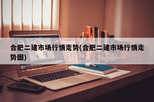 合肥二建市场行情走势(合肥二建市场行情走势图)