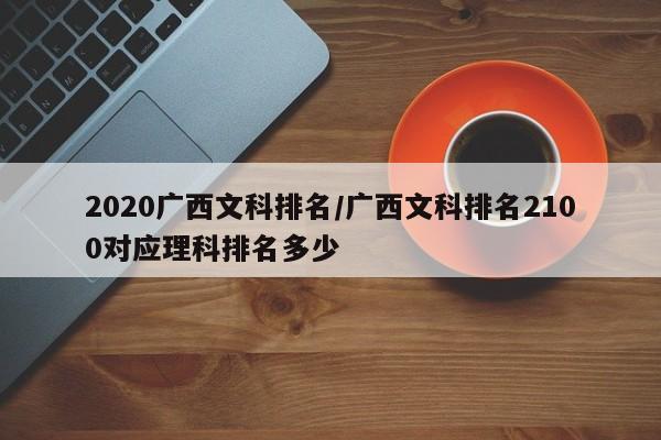 2020广西文科排名/广西文科排名2100对应理科排名多少