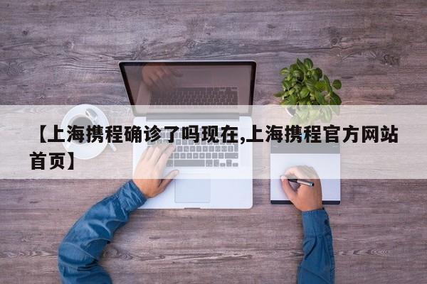 【上海携程确诊了吗现在,上海携程官方网站首页】