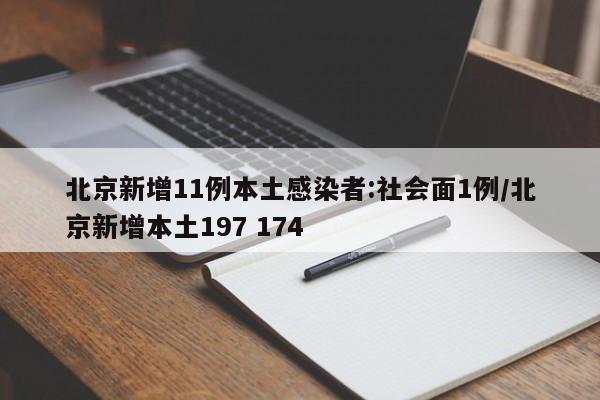 北京新增11例本土感染者:社会面1例/北京新增本土197 174