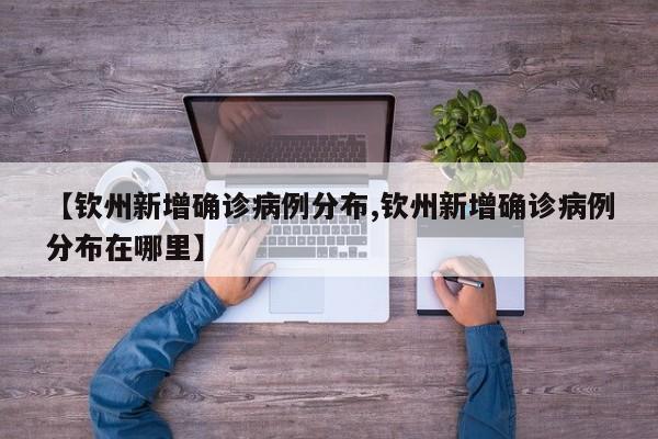 【钦州新增确诊病例分布,钦州新增确诊病例分布在哪里】