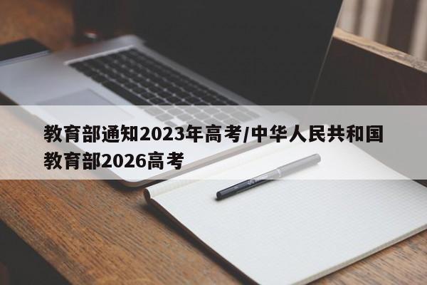 教育部通知2023年高考/中华人民共和国教育部2026高考