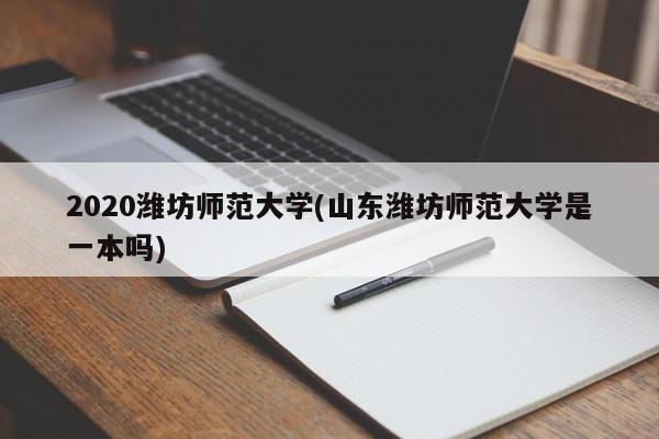 2020潍坊师范大学(山东潍坊师范大学是一本吗)