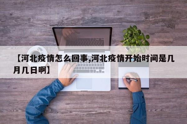 【河北疫情怎么回事,河北疫情开始时间是几月几日啊】