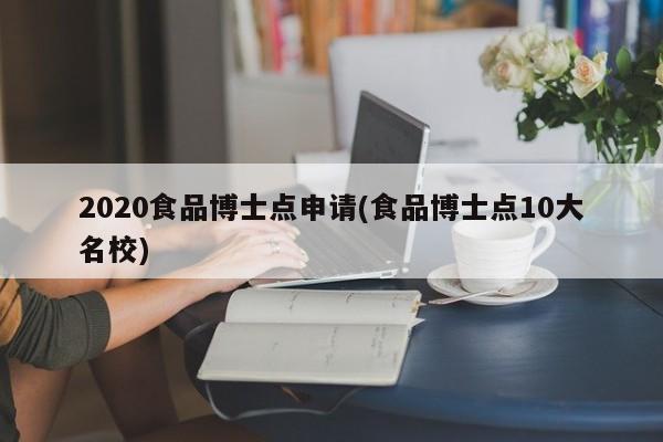 2020食品博士点申请(食品博士点10大名校)