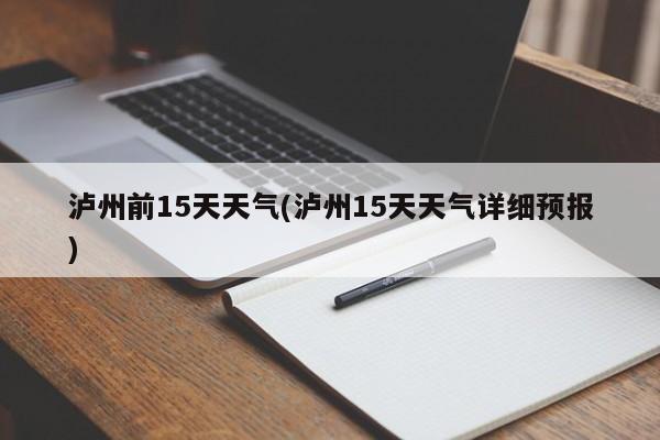 泸州前15天天气(泸州15天天气详细预报)