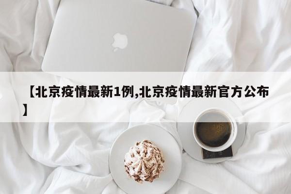 【北京疫情最新1例,北京疫情最新官方公布】