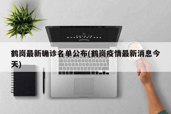 鹤岗最新确诊名单公布(鹤岗疫情最新消息今天)