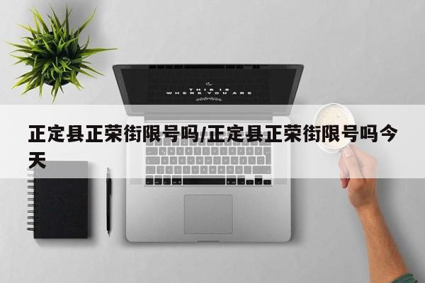 正定县正荣街限号吗/正定县正荣街限号吗今天