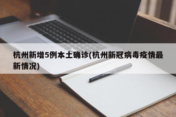 杭州新增5例本土确诊(杭州新冠病毒疫情最新情况)