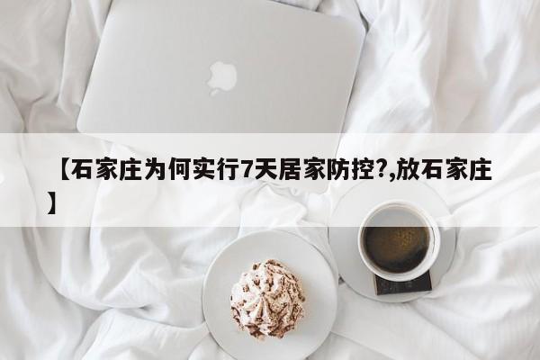 【石家庄为何实行7天居家防控?,放石家庄】