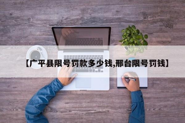 【广平县限号罚款多少钱,邢台限号罚钱】