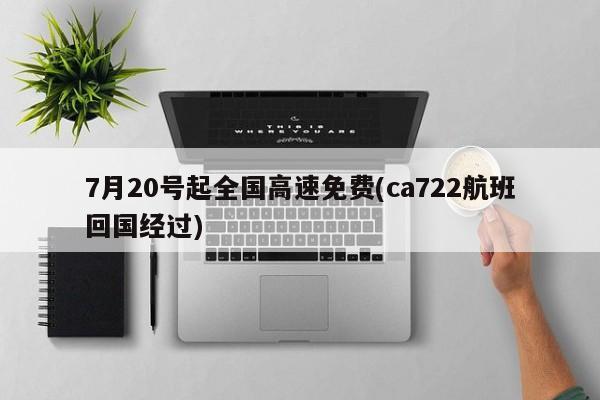 7月20号起全国高速免费(ca722航班回国经过)