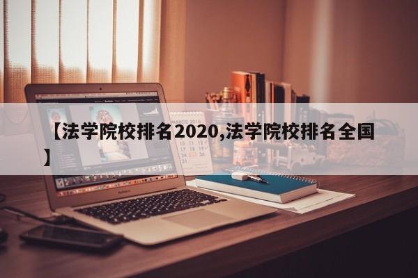 【法学院校排名2020,法学院校排名全国】