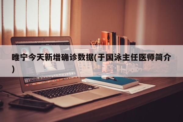 睢宁今天新增确诊数据(于国泳主任医师简介)