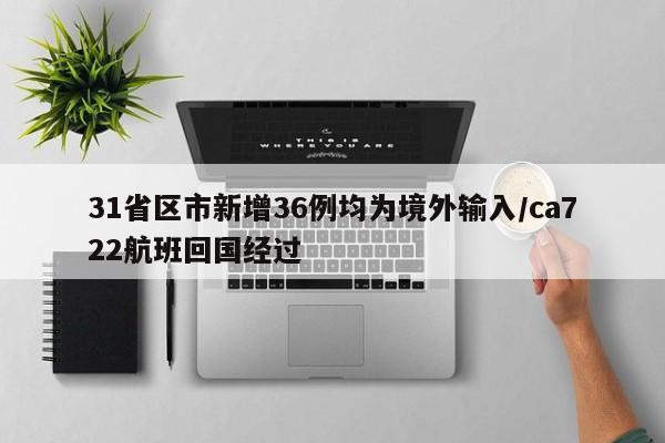 31省区市新增36例均为境外输入/ca722航班回国经过