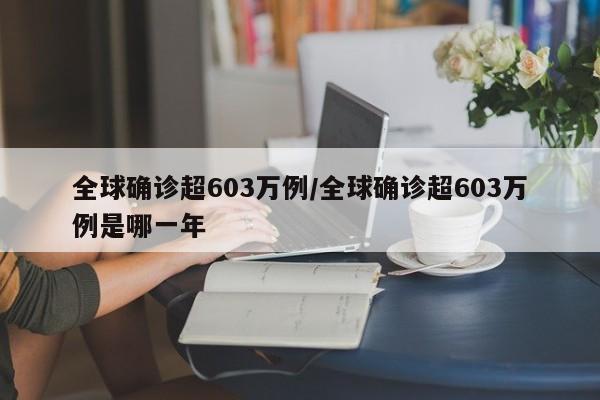 全球确诊超603万例/全球确诊超603万例是哪一年