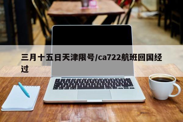 三月十五日天津限号/ca722航班回国经过