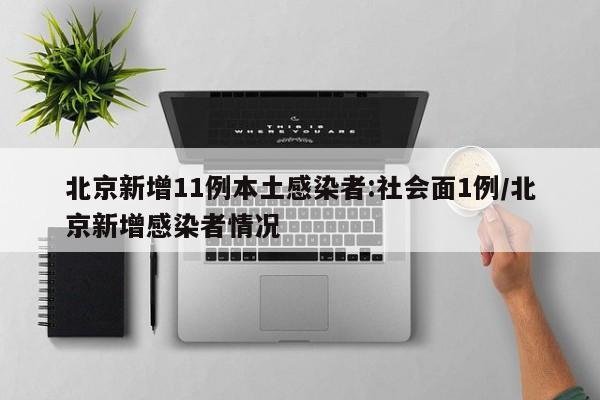 北京新增11例本土感染者:社会面1例/北京新增感染者情况