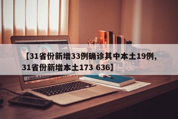 【31省份新增33例确诊其中本土19例,31省份新增本土173 636】