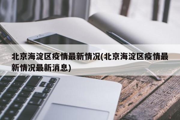 北京海淀区疫情最新情况(北京海淀区疫情最新情况最新消息)