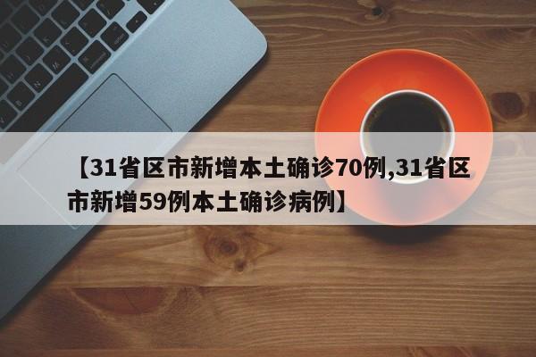 【31省区市新增本土确诊70例,31省区市新增59例本土确诊病例】