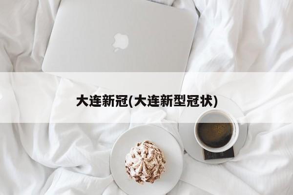大连新冠(大连新型冠状)