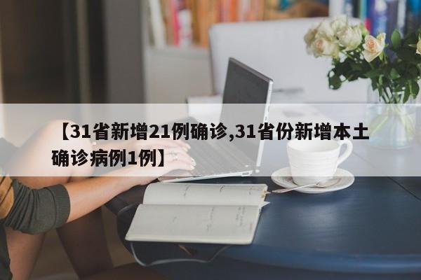 【31省新增21例确诊,31省份新增本土确诊病例1例】