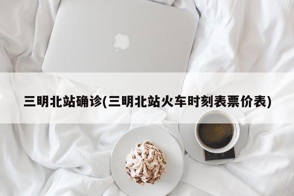 三明北站确诊(三明北站火车时刻表票价表)