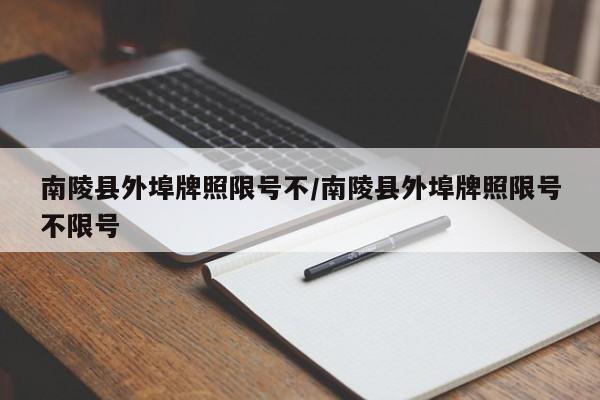 南陵县外埠牌照限号不/南陵县外埠牌照限号不限号
