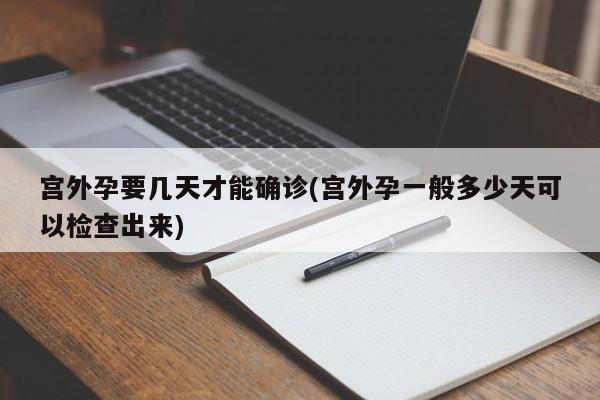 宫外孕要几天才能确诊(宫外孕一般多少天可以检查出来)