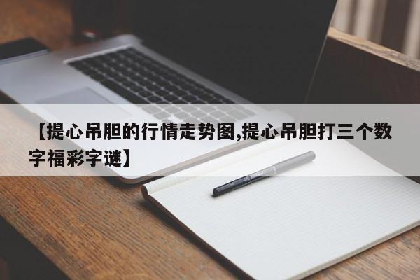 【提心吊胆的行情走势图,提心吊胆打三个数字福彩字谜】