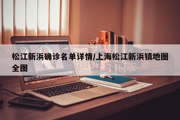 松江新浜确诊名单详情/上海松江新浜镇地图全图