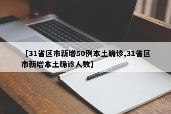 【31省区市新增50例本土确诊,31省区市新增本土确诊人数】