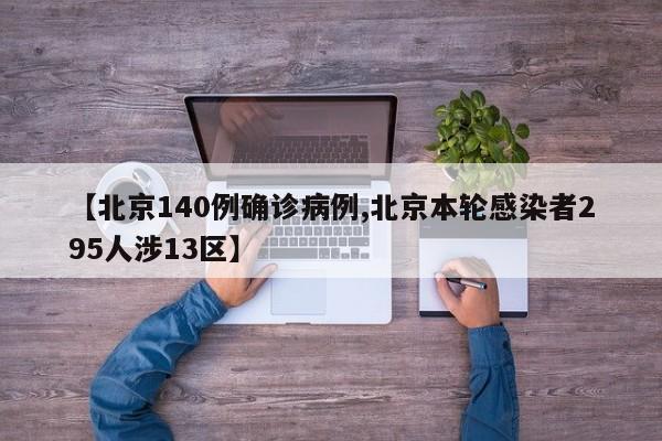 【北京140例确诊病例,北京本轮感染者295人涉13区】
