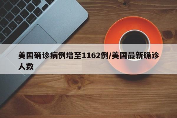 美国确诊病例增至1162例/美国最新确诊人数