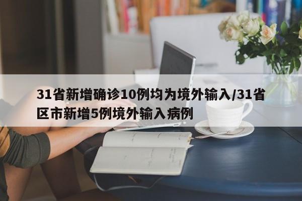 31省新增确诊10例均为境外输入/31省区市新增5例境外输入病例
