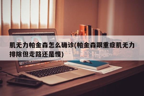 肌无力帕金森怎么确诊(帕金森跟重症肌无力排除但走路还是慢)