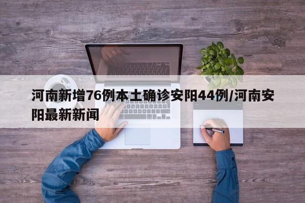 河南新增76例本土确诊安阳44例/河南安阳最新新闻