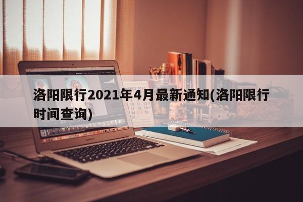 洛阳限行2021年4月最新通知(洛阳限行时间查询)