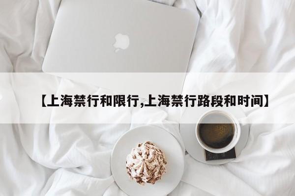 【上海禁行和限行,上海禁行路段和时间】
