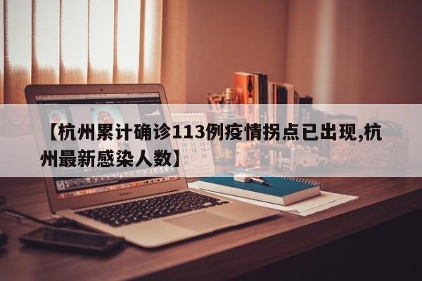【杭州累计确诊113例疫情拐点已出现,杭州最新感染人数】
