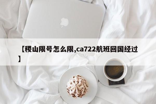 【稷山限号怎么限,ca722航班回国经过】