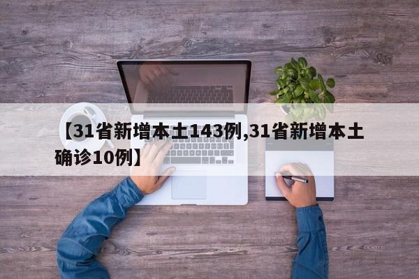 【31省新增本土143例,31省新增本土确诊10例】