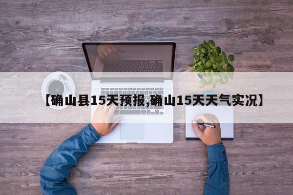 【确山县15天预报,确山15天天气实况】