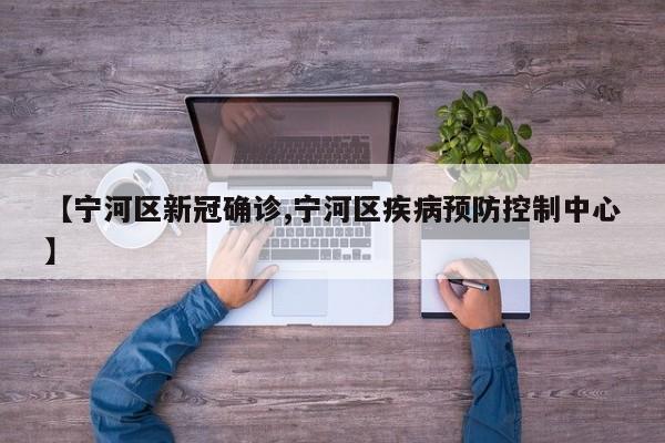 【宁河区新冠确诊,宁河区疾病预防控制中心】