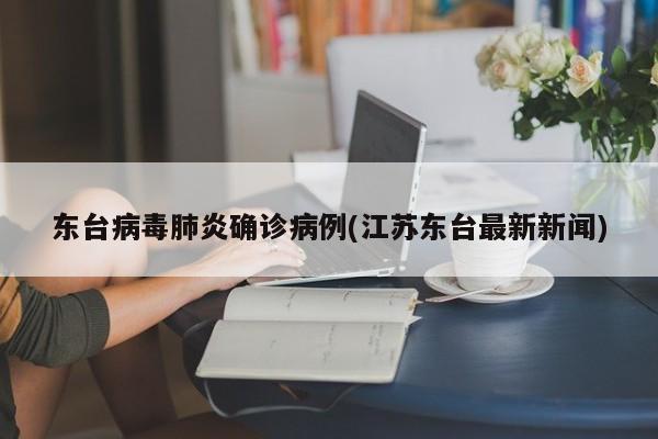 东台病毒肺炎确诊病例(江苏东台最新新闻)